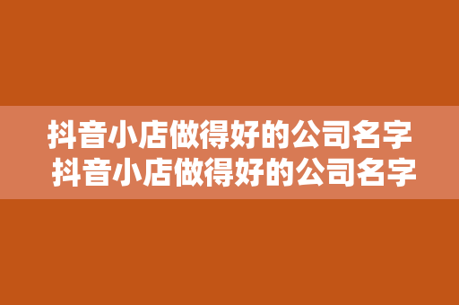 抖音小店做得好的公司名字 抖音小店做得好的公司名字及成功经验分析