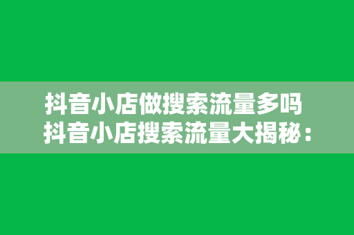 抖音小店做搜索流量多吗 抖音小店搜索流量大揭秘：如何让你的商品脱颖而出？