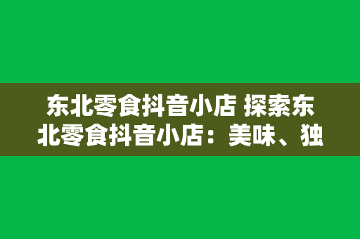 东北零食抖音小店 探索东北零食抖音小店：美味、独特、实惠的零食世界