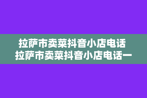 拉萨市卖菜抖音小店电话 拉萨市卖菜抖音小店电话一览及买菜攻略