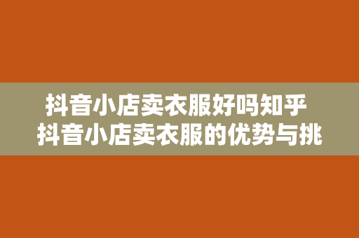 抖音小店卖衣服好吗知乎 抖音小店卖衣服的优势与挑战分析