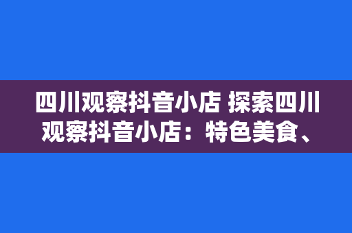 四川观察抖音小店 探索四川观察抖音小店：特色美食、传统文化与潮流元素的完美融合