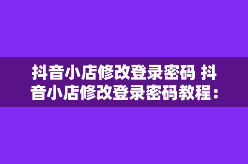 抖音小店修改登录密码 抖音小店修改登录密码教程：轻松操作，保障账户安全