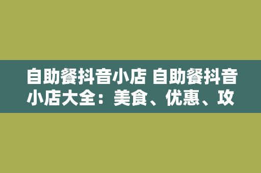 自助餐抖音小店 自助餐抖音小店大全：美食、优惠、攻略一网打尽！