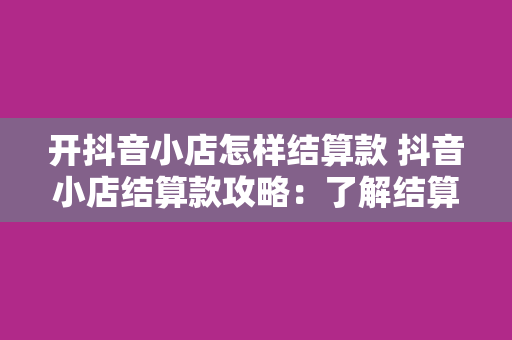 开抖音小店怎样结算款 抖音小店结算款攻略：了解结算方式与提高店铺收益