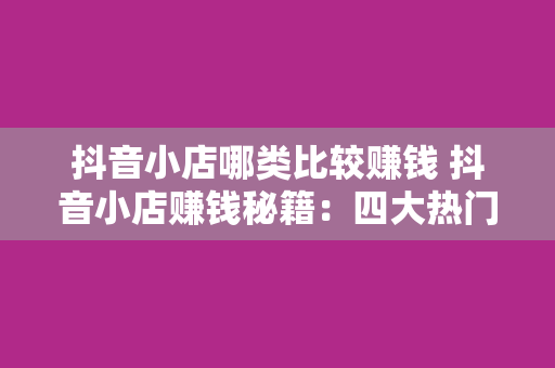 抖音小店哪类比较赚钱 抖音小店赚钱秘籍：四大热门品类解析