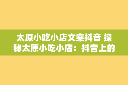 太原小吃小店文案抖音 探秘太原小吃小店：抖音上的美食宝藏之地