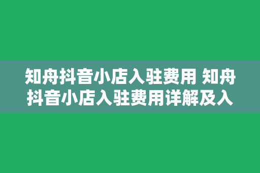 知舟抖音小店入驻费用 知舟抖音小店入驻费用详解及入驻流程指南