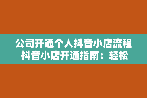 公司开通个人抖音小店流程 抖音小店开通指南：轻松上手，玩转短视频电商