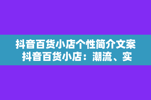 抖音百货小店个性简介文案 抖音百货小店：潮流、实惠、个性一站式购物天堂！