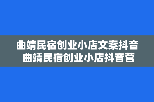 曲靖民宿创业小店文案抖音 曲靖民宿创业小店抖音营销攻略：风起云涌，寻觅美好时光