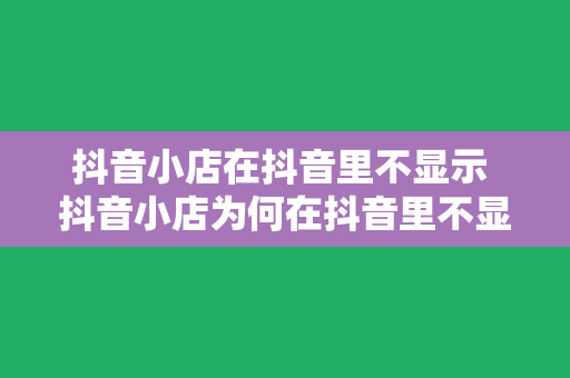 抖音小店在抖音里不显示 抖音小店为何在抖音里不显示？全面解析抖音小店隐藏之谜