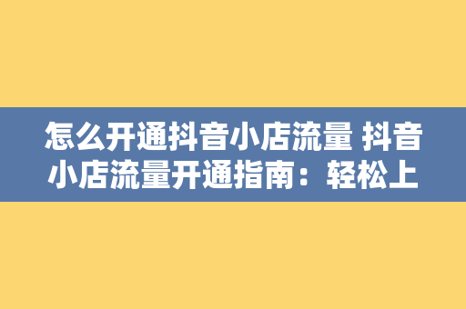 怎么开通抖音小店流量 抖音小店流量开通指南：轻松上手，助力店铺大火