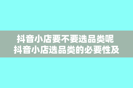 抖音小店要不要选品类呢 抖音小店选品类的必要性及策略分析