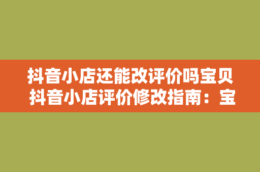 抖音小店还能改评价吗宝贝 抖音小店评价修改指南：宝贝，这些你都知道吗？