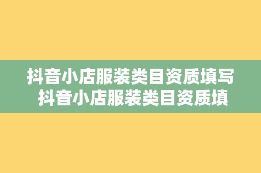 抖音小店服装类目资质填写 抖音小店服装类目资质填写指南