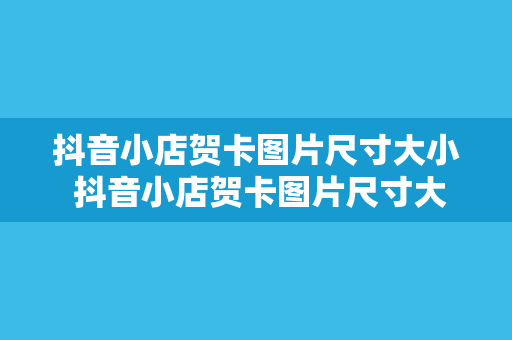 抖音小店贺卡图片尺寸大小 抖音小店贺卡图片尺寸大小及设计指南