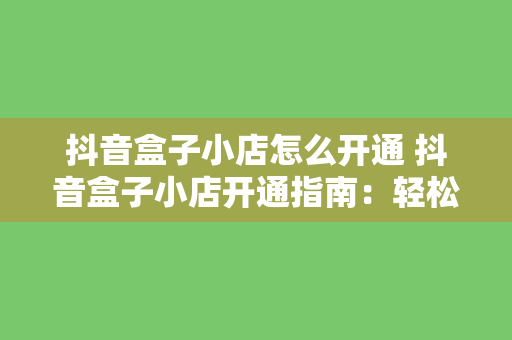 抖音盒子小店怎么开通 抖音盒子小店开通指南：轻松上手，盈利无忧