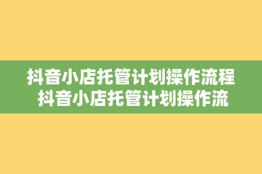 抖音小店托管计划操作流程 抖音小店托管计划操作流程详解