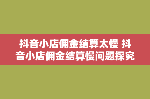 抖音小店佣金结算太慢 抖音小店佣金结算慢问题探究与解决方案