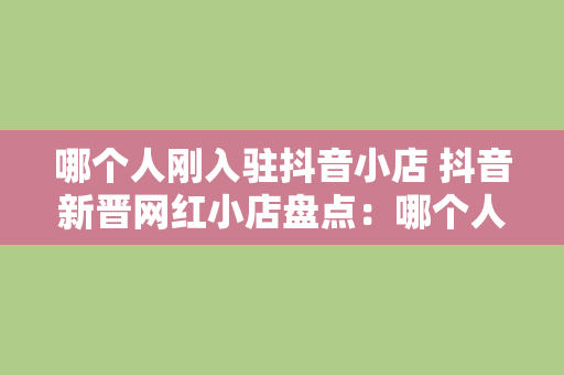 哪个人刚入驻抖音小店 抖音新晋网红小店盘点：哪个人刚入驻抖音小店？