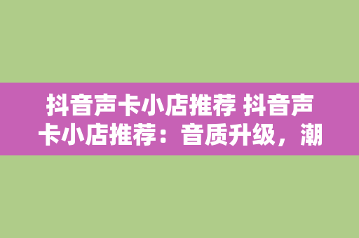 抖音声卡小店推荐 抖音声卡小店推荐：音质升级，潮流发声新选择！