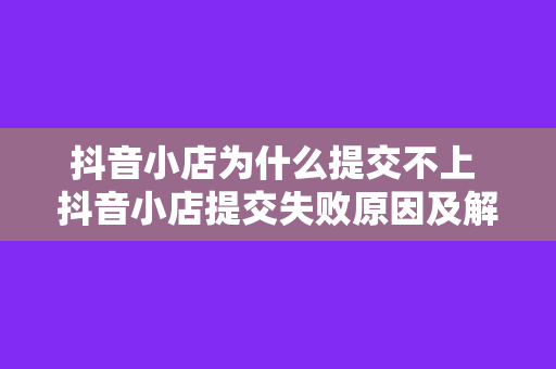 抖音小店为什么提交不上 抖音小店提交失败原因及解决方案解析