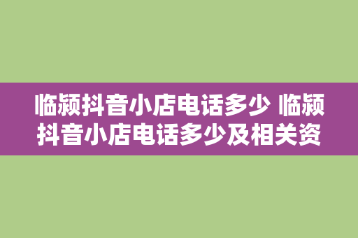 临颍抖音小店电话多少 临颍抖音小店电话多少及相关资讯介绍