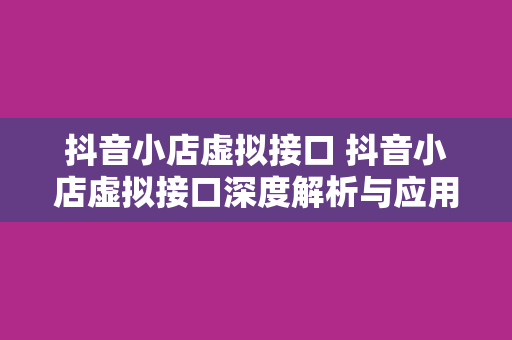 抖音小店虚拟接口 抖音小店虚拟接口深度解析与应用指南