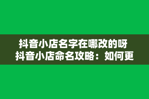 抖音小店名字在哪改的呀 抖音小店命名攻略：如何更改小店名称及优化店铺形象