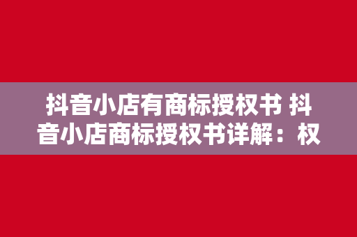 抖音小店有商标授权书 抖音小店商标授权书详解：权益、流程与运营策略