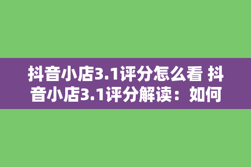 抖音小店3.1评分怎么看 抖音小店3.1评分解读：如何正确看待店铺评价体系