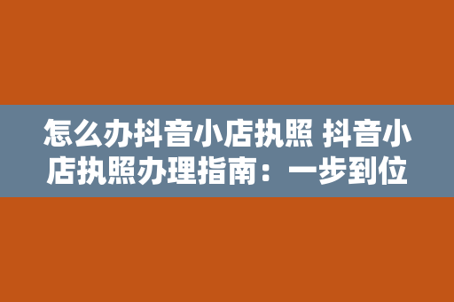 怎么办抖音小店执照 抖音小店执照办理指南：一步到位，轻松上手