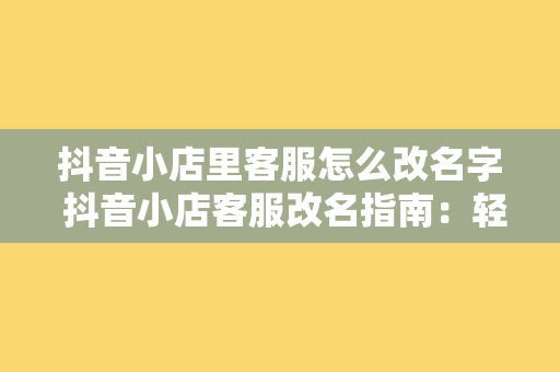 抖音小店里客服怎么改名字 抖音小店客服改名指南：轻松修改店铺客服名称