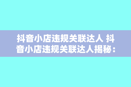 抖音小店违规关联达人 抖音小店违规关联达人揭秘：风险与应对策略