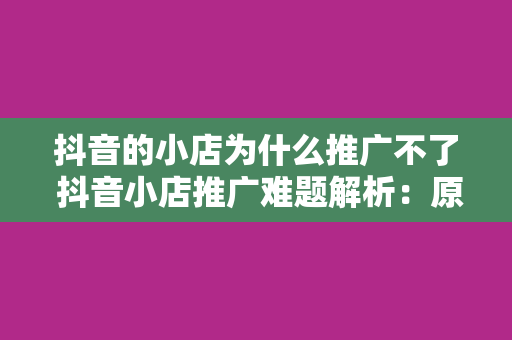 抖音的小店为什么推广不了 抖音小店推广难题解析：原因、解决方案与优化策略