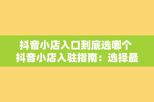 抖音小店入口到底选哪个 抖音小店入驻指南：选择最适合您的入口