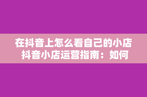 在抖音上怎么看自己的小店 抖音小店运营指南：如何在抖音上查看和管理自己的小店？