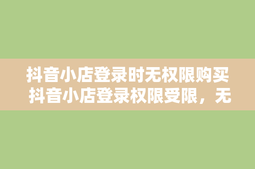 抖音小店登录时无权限购买 抖音小店登录权限受限，无法购买，解决方案大揭秘