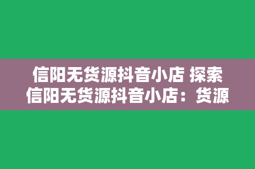 信阳无货源抖音小店 探索信阳无货源抖音小店：货源、运营、优势与未来发展