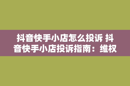 抖音快手小店怎么投诉 抖音快手小店投诉指南：维权之路不再迷茫