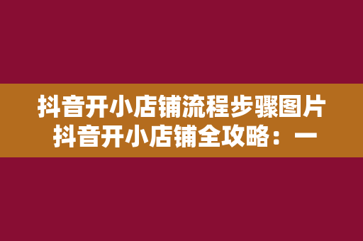 抖音开小店铺流程步骤图片 抖音开小店铺全攻略：一站式解决方案图文详解