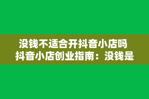 没钱不适合开抖音小店吗 抖音小店创业指南：没钱是否适合开店？