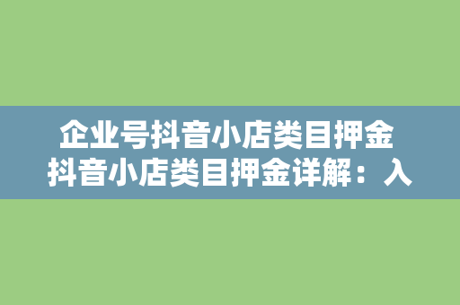 企业号抖音小店类目押金 抖音小店类目押金详解：入驻流程、分类及退还政策