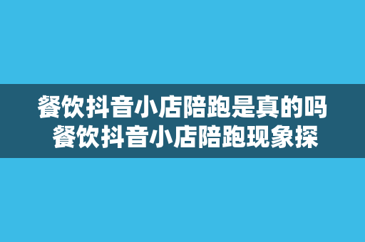 餐饮抖音小店陪跑是真的吗 餐饮抖音小店陪跑现象探究：真相与影响