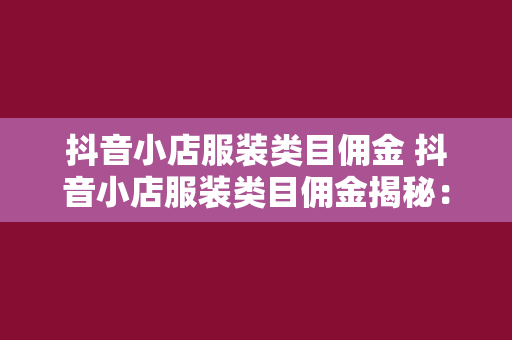 抖音小店服装类目佣金 抖音小店服装类目佣金揭秘：赚钱攻略与行业分析