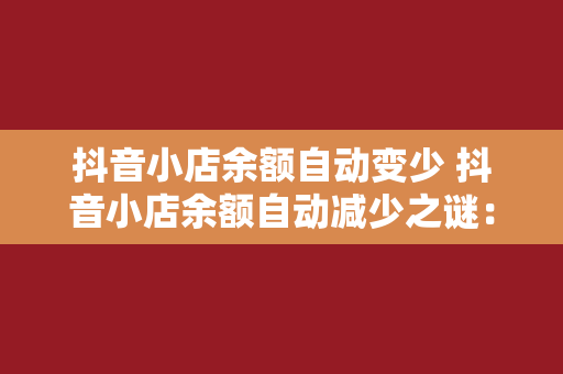 抖音小店余额自动变少 抖音小店余额自动减少之谜：深度解析可能的原因及解决方案