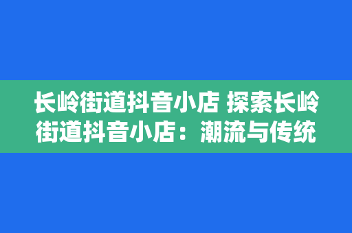 长岭街道抖音小店 探索长岭街道抖音小店：潮流与传统的完美交融