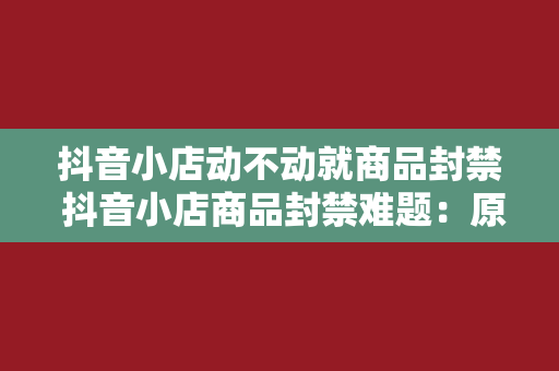 抖音小店动不动就商品封禁 抖音小店商品封禁难题：原因、影响与解决方案