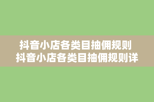 抖音小店各类目抽佣规则 抖音小店各类目抽佣规则详解及运营策略